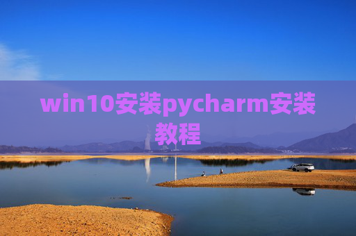 win10安装pycharm安装教程 win10安装pycharm安装教程